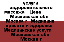 услуги оздоровительного массажа › Цена ­ 1 500 - Московская обл., Москва г. Медицина, красота и здоровье » Медицинские услуги   . Московская обл.,Москва г.